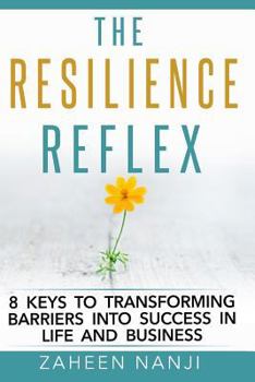 The Resilience Reflex: 8 Keys to Transforming Barriers Into Success in Life and Business