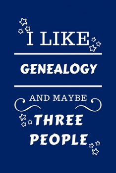 I Like Genealogy And Maybe Three People: Perfect Genealogy Gag Gift - Blank Lined Notebook