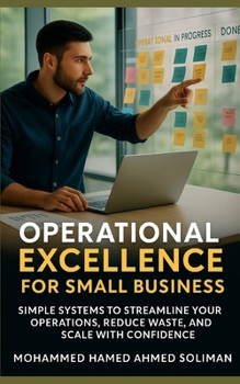 Operational Excellence for Small Business: Simple Systems to Streamline Your Operations, Reduce Waste, and Scale with Confidence