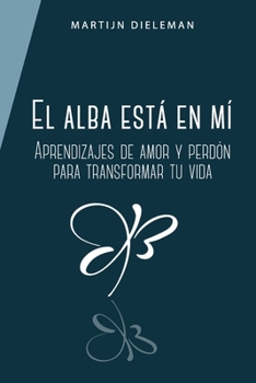 El alba está en mí: Aprendizajes de amor y perdón para transformar tu vida