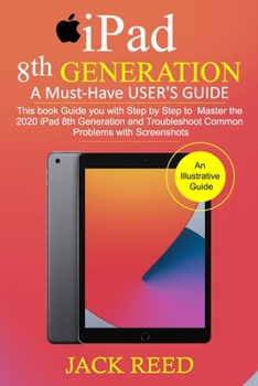 Paperback IPAD 8TH GENERATION A Must-Have USER'S GUIDE: This book Guides you with Step by Step to Master the 2020 iPad 8th Generation and Troubleshoot Common Pr Book
