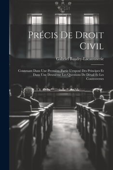 Précis De Droit Civil: Contenant Dans Une Première Partie L'exposé Des Principes Et Dans Une Deuxième Les Questions De Détail Et Les Controve