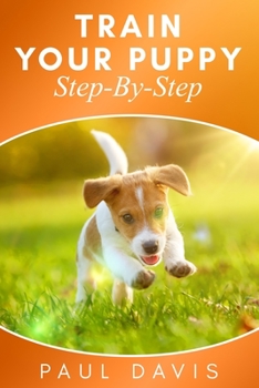 Paperback Train Your Puppy Step-By-Step: 2 BOOKS IN 1 - The Complete Guide To Puppy Training Book