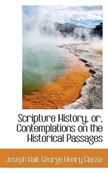 Scripture History, or, Contemplations on the Historical Passages