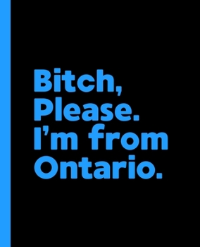 Bitch, Please. I'm From Ontario.: A Vulgar Adult Composition Book for a Native Ontario Resident