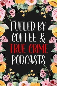Fueled By Coffee & True Crime Podcasts: True Crime Journal For Murderino Fans of True Crime, Murders and Serial Killers Cases - 6x9" 120 Pages Lined Notebook