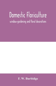 Paperback Domestic floriculture; window-gardening and floral decorations, being practical directions for the propagation, culture, and arrangement of plants and Book