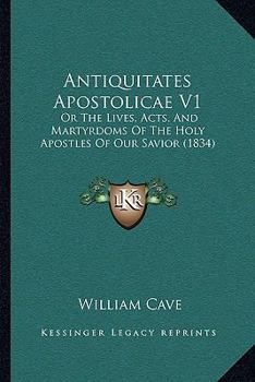 Hardcover Antiquitates Apostolicae V1: Or The Lives, Acts, And Martyrdoms Of The Holy Apostles Of Our Savior (1834) Book