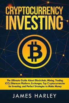 Paperback Investing in Cryptocurrency: The Ultimate Three Book In One. Explaining Blockchain, Mining, Trading, ICO, Ethereum Platform, Exchanges, Top Cryptoc Book