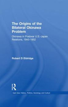 Paperback The Origins of the Bilateral Okinawa Problem: Okinawa in Postwar US-Japan Relations, 1945-1952 Book
