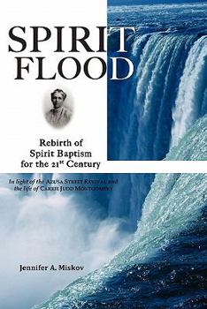 Paperback Spirit Flood: Rebirth of Spirit Baptism for the 21st Century in light of the Azusa Street Revival and the life of Carrie Judd Montgo Book