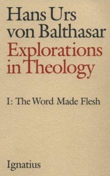 Explorations in Theology: The Word Made Flesh (Balthasar, Hans Urs Von//Explorations in Theology) - Book #1 of the Explorations in Theology