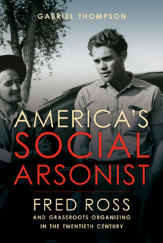 Paperback America's Social Arsonist: Fred Ross and Grassroots Organizing in the Twentieth Century Book