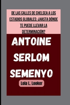 Paperback Antoine Serlom Semenyo: de Las Calles de Chelsea a Los Estadios Globales: ¿Hasta Dónde Te Puede Llevar La Determinación? [Spanish] Book
