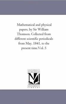 Mathematical and physical papers, by Sir William Thomson. Collected from different scientific periodicals from May, 1841, to the present time.Vol. 5: Vol. 5