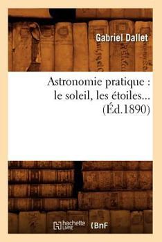 Paperback Astronomie Pratique: Le Soleil, Les Étoiles (Éd.1890) [French] Book