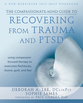 Paperback The Compassionate-Mind Guide to Recovering from Trauma and Ptsd: Using Compassion-Focused Therapy to Overcome Flashbacks, Shame, Guilt, and Fear Book