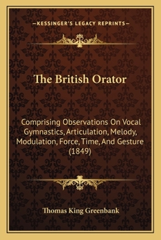 Paperback The British Orator: Comprising Observations On Vocal Gymnastics, Articulation, Melody, Modulation, Force, Time, And Gesture (1849) Book