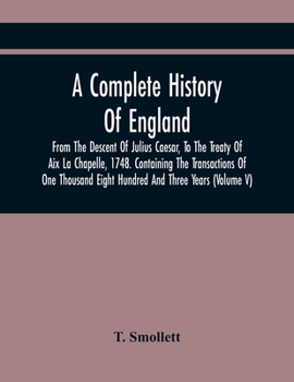 A Complete History of England, Vol. 7: From the Descent of Julius Caesar, to the Treaty of AIX La Chapelle, 1748; Containing the Transactions of One Thousand Eight Hundred and Three Years (Classic Rep