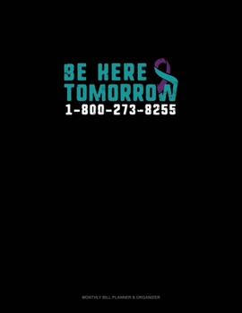 Paperback Be Here Tomorrow - 1-800-273-8255: Monthly Bill Planner & Organizer Book
