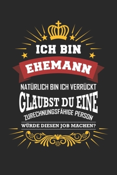 Ich bin Ehemann natürlich bin ich verrückt Glaubst du eine zurechnungsfähige Person würde diesen Job machen?: Notizbuch liniert DIN A5 - 120 Seiten ... Schreibheft Planer Tagebuch (German Edition)