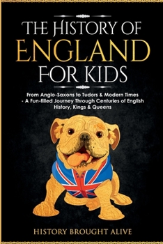 Paperback The History of England for Kids: From Anglo-Saxons to Tudors & Modern Times - A Fun-filled Journey Through Centuries of English History, Kings & Queen Book