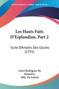Paperback Les Hauts Faits D'Esplandian, Part 2: Suite D'Amadis Des Gaules (1751) Book