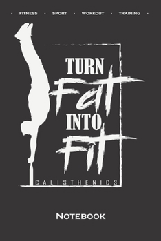 Calisthenics „Turn Fat into Fit“ Notebook: Dot Grid Journal/Logbook for fitness enthusiasts, who love the street workout sport around self-weight exercises