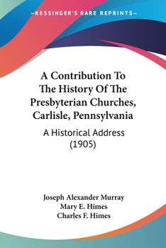 A Contribution To The History Of The Presbyterian Churches, Carlisle, Pennsylvania: A Historical Address