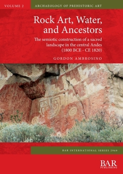 Rock Art, Water, and Ancestors: The semiotic construction of a sacred landscape in the central Andes (1800 BCE - CE 1820)
