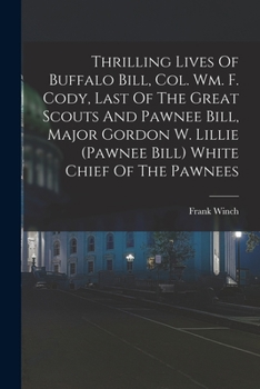 Paperback Thrilling Lives Of Buffalo Bill, Col. Wm. F. Cody, Last Of The Great Scouts And Pawnee Bill, Major Gordon W. Lillie (pawnee Bill) White Chief Of The P Book