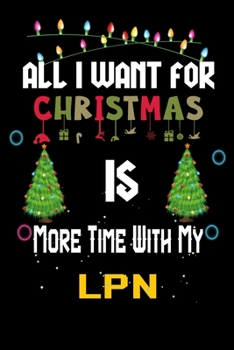 Paperback All I want for Christmas is more time with my LPN: Christmas Gift for LPN Lovers, LPN Journal / Notebook / Diary / Thanksgiving & Christmas Gift Book