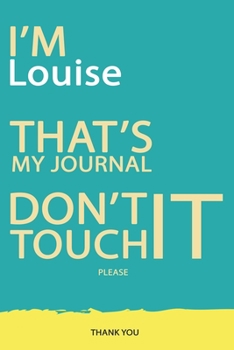 Louise : DON'T TOUCH MY NOTEBOOK PLEASE Unique customized Gift for Louise - Journal for Girls / Women with beautiful colors Blue and Yellow, Journal ... ( Louise notebook): best gift for Louise