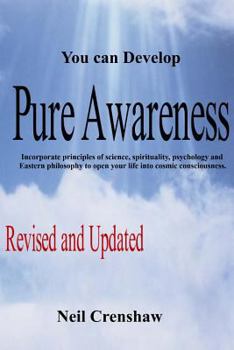 You Can Develop Pure Awareness: Incorporate principles of Science, Spirituality, Psychology and Eastern Philosophy to Open Your LIfe into Cosmic Consciousness