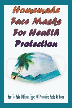 Paperback Homemade Face Masks For Health Protection: How To Make Different Types Of Protective Masks At Home: How To Make A Mask Out Of Fabric Book
