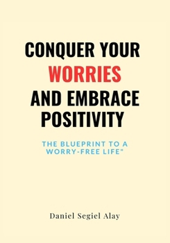 Paperback Conquer Your Worries and Embrace Positivity: The blueprint to a worry free life Book