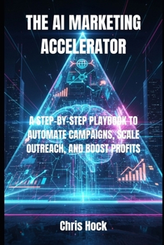 Paperback The AI Marketing Accelerator: A Step-By-Step Playbook to Automate Campaigns, Scale Outreach, and Boost Profits Book