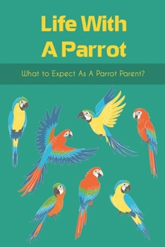 Paperback Life With A Parrot: What to Expect as a Parrot Parent?: Life Of A Bird Parrot Book