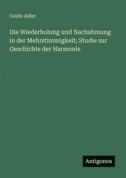 Die Wiederholung und Nachahmung in der Mehrstimmigkeit; Studie zur Geschichte der Harmonie