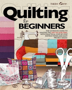 Paperback Quilting For Beginners: The Ultimate Guide to Master the Art of Quilting, with Practical Step-by-Step Instructions and Easy Project Ideas Book