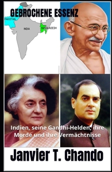 GEBROCHENE ESSENZ: Indien, seine Gandhi-Helden, ihre Morde und ihre Vermächtnisse (German Edition)