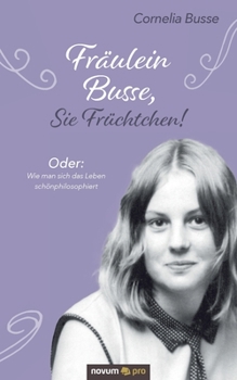 Paperback Fräulein Busse, Sie Früchtchen!: Oder: Wie man sich das Leben schönphilosophiert [German] Book