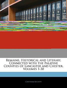 Paperback Remains, Historical and Literary, Connected with the Palatine Counties of Lancaster and Chester, Volumes 1-30 Book