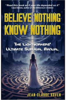 Paperback Believe Nothing, Know Nothing: The Lightworkers' Ultimate Survival Manual Book