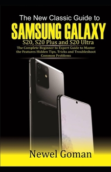 Paperback The New Classic GUIDE TO SAMSUNG GALAXY S20, S20 PLUS, AND S20 ULTRA: The Complete Beginner to Expert Guide to Master the Features, Hidden Tips and Tr Book