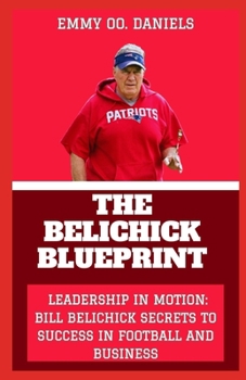 THE BELICHICK BLUEPRINT: “LEADERSHIP IN MOTION: BILL BELICHICK SECRETS TO SUCCESS IN FOOTBALL AND BUSINESS”