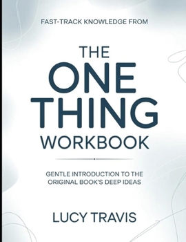 Fast-Track Knowledge From The One Thing: Gentle introduction to the original book's deep ideas