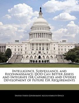 Paperback Intelligence, Surveillance, and Reconnaissance: Dod Can Better Assess and Integrate Isr Capabilities and Oversee Development of Future Isr Requirement Book
