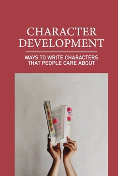 Paperback Character Development: Ways To Write Characters That People Care About: Character Care Factor Book