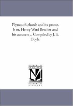 Plymouth church and its pastor, b or, Henry Ward Beecher and his accusers ... Compiled by J. E. Doyle.